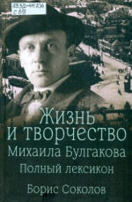 Соколов Борис Вадимович. Жизнь и творчество Михаила Булгакова. Полный лексикон